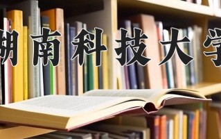 湖南科技大学院校排名 湖南科技大学排名，优势专业，历年录取分数线(收藏)